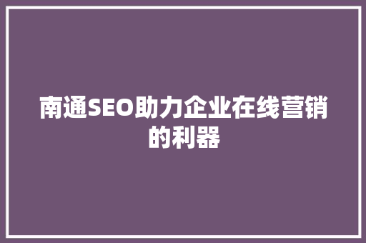 南通SEO助力企业在线营销的利器