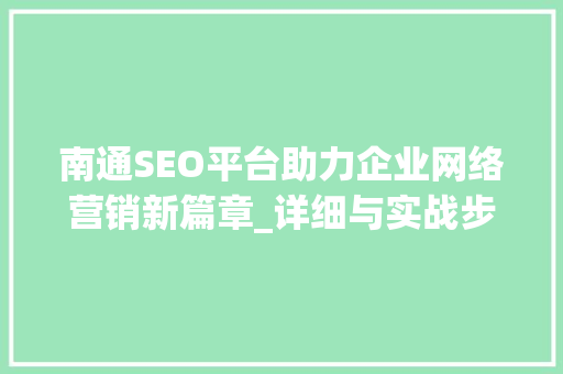 南通SEO平台助力企业网络营销新篇章_详细与实战步骤