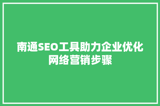 南通SEO工具助力企业优化网络营销步骤