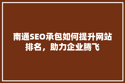 南通SEO承包如何提升网站排名，助力企业腾飞