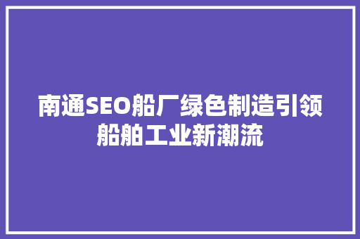 南通SEO船厂绿色制造引领船舶工业新潮流