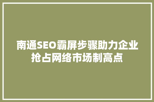 南通SEO霸屏步骤助力企业抢占网络市场制高点