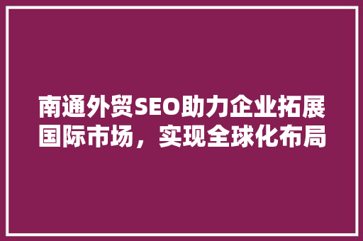 南通外贸SEO助力企业拓展国际市场，实现全球化布局