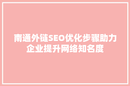 南通外链SEO优化步骤助力企业提升网络知名度