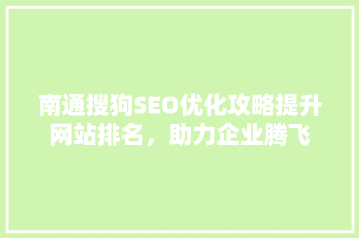 南通搜狗SEO优化攻略提升网站排名，助力企业腾飞