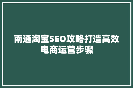 南通淘宝SEO攻略打造高效电商运营步骤