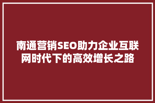 南通营销SEO助力企业互联网时代下的高效增长之路