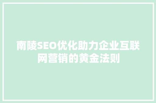 南陵SEO优化助力企业互联网营销的黄金法则