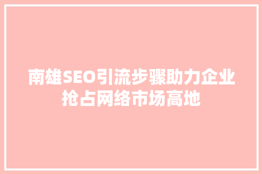 南雄SEO引流步骤助力企业抢占网络市场高地