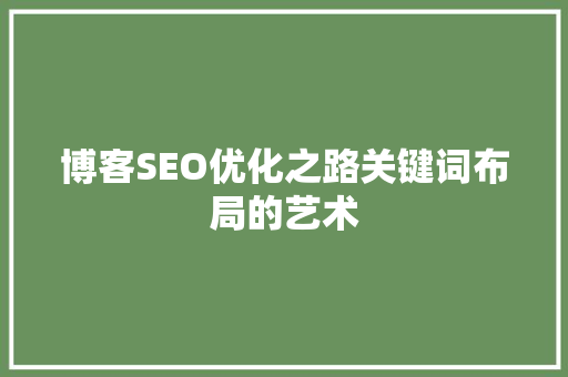 博客SEO优化之路关键词布局的艺术