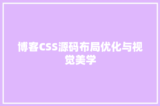 博客CSS源码布局优化与视觉美学