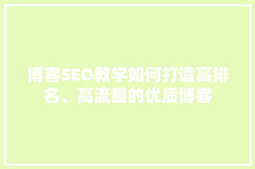 博客SEO教学如何打造高排名、高流量的优质博客