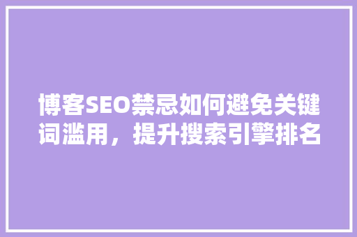 博客SEO禁忌如何避免关键词滥用，提升搜索引擎排名