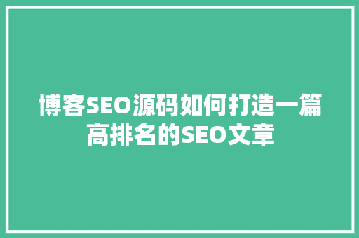 博客SEO源码如何打造一篇高排名的SEO文章