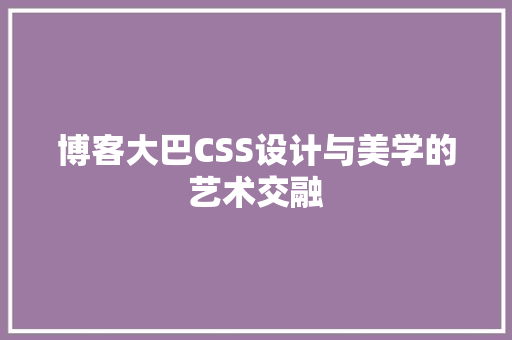 博客大巴CSS设计与美学的艺术交融