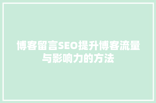 博客留言SEO提升博客流量与影响力的方法