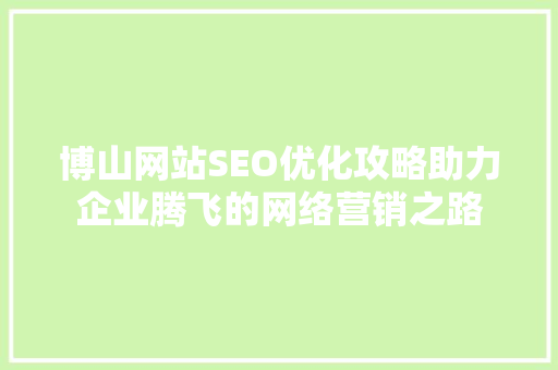 博山网站SEO优化攻略助力企业腾飞的网络营销之路