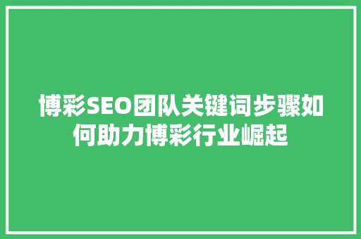 博彩SEO团队关键词步骤如何助力博彩行业崛起