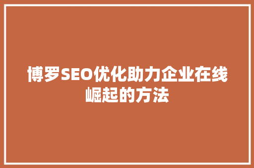 博罗SEO优化助力企业在线崛起的方法