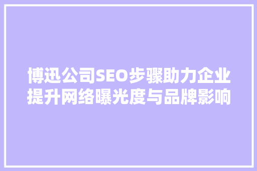 博迅公司SEO步骤助力企业提升网络曝光度与品牌影响力