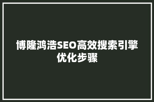 博隆鸿浩SEO高效搜索引擎优化步骤