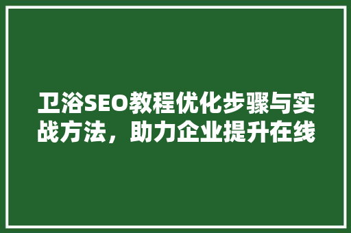 卫浴SEO教程优化步骤与实战方法，助力企业提升在线曝光率