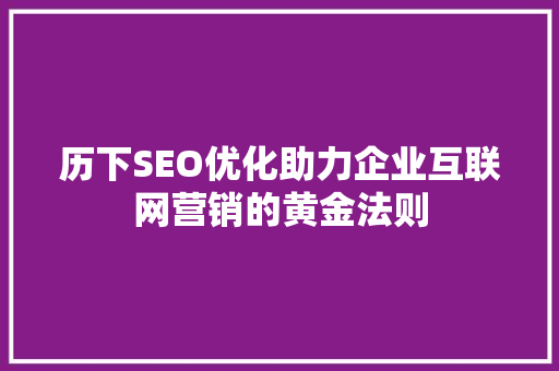 历下SEO优化助力企业互联网营销的黄金法则