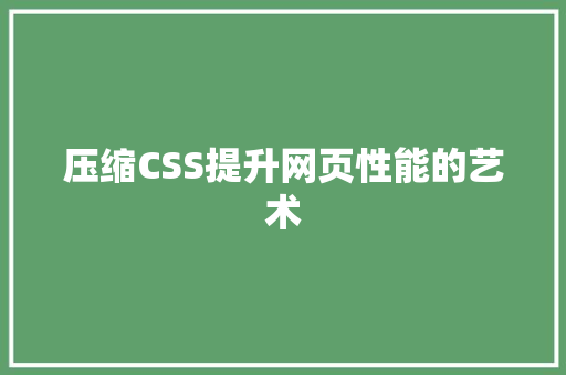 压缩CSS提升网页性能的艺术