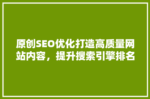 原创SEO优化打造高质量网站内容，提升搜索引擎排名