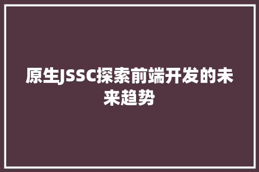 原生JSSC探索前端开发的未来趋势