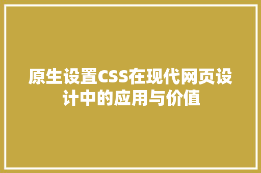 原生设置CSS在现代网页设计中的应用与价值