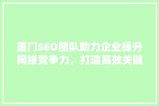 厦门SEO团队助力企业提升网络竞争力，打造高效关键词布局步骤