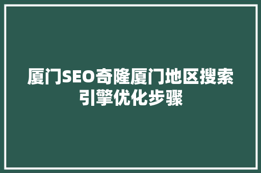 厦门SEO奇隆厦门地区搜索引擎优化步骤