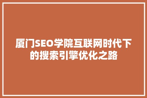 厦门SEO学院互联网时代下的搜索引擎优化之路