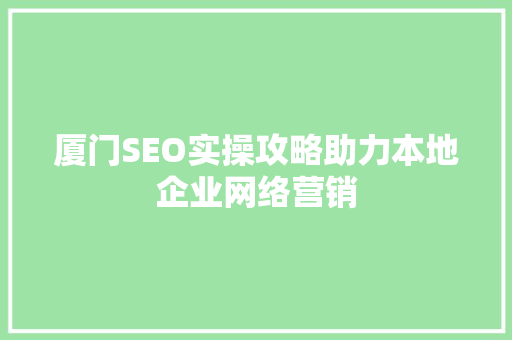 厦门SEO实操攻略助力本地企业网络营销