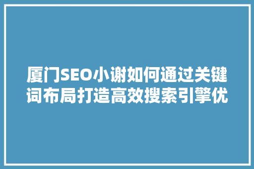 厦门SEO小谢如何通过关键词布局打造高效搜索引擎优化步骤