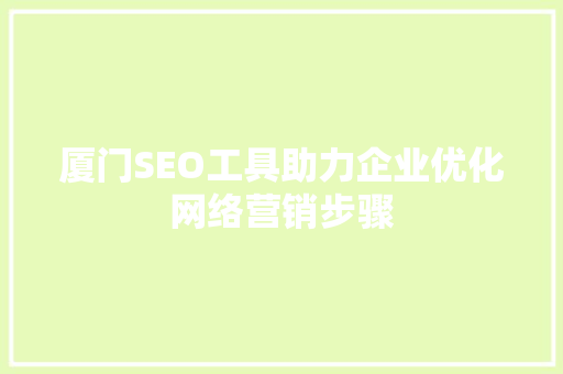 厦门SEO工具助力企业优化网络营销步骤