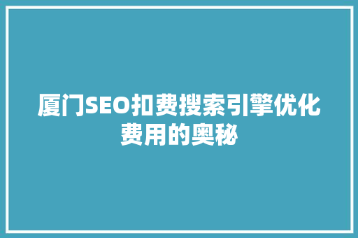 厦门SEO扣费搜索引擎优化费用的奥秘