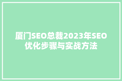 厦门SEO总裁2023年SEO优化步骤与实战方法