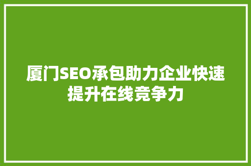 厦门SEO承包助力企业快速提升在线竞争力