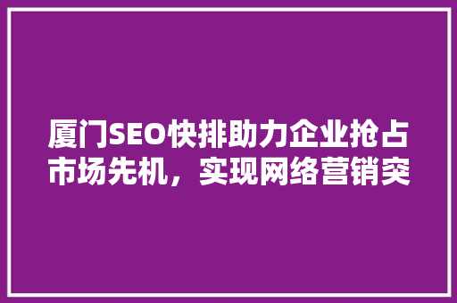 厦门SEO快排助力企业抢占市场先机，实现网络营销突破