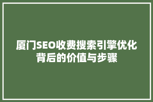 厦门SEO收费搜索引擎优化背后的价值与步骤