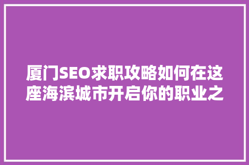 厦门SEO求职攻略如何在这座海滨城市开启你的职业之旅