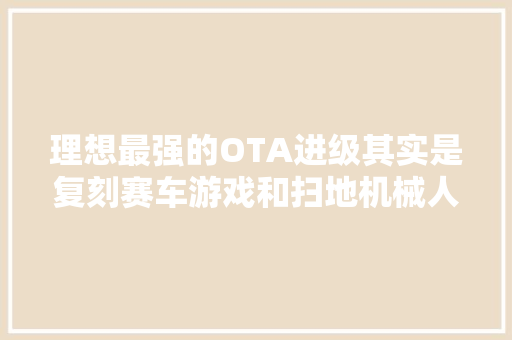 理想最强的OTA进级其实是复刻赛车游戏和扫地机械人