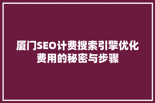 厦门SEO计费搜索引擎优化费用的秘密与步骤