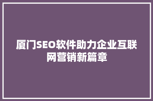 厦门SEO软件助力企业互联网营销新篇章