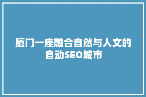 厦门一座融合自然与人文的自动SEO城市