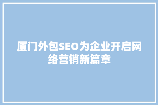 厦门外包SEO为企业开启网络营销新篇章