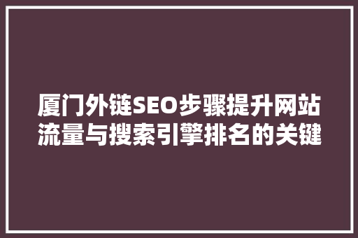 厦门外链SEO步骤提升网站流量与搜索引擎排名的关键