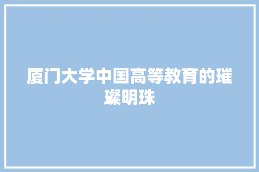 厦门大学中国高等教育的璀璨明珠